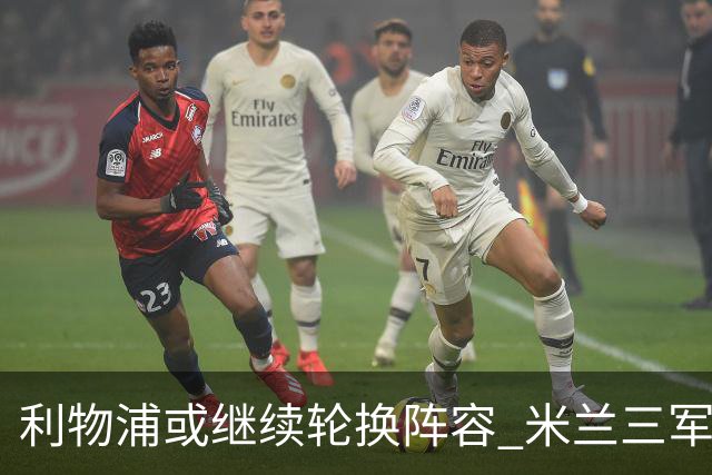 利物浦或继续轮换阵容 米兰"三军用命"有机可乘?